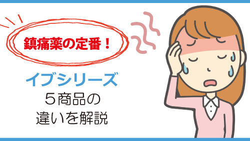 鎮痛薬の定番！　イブシリーズ５商品の違いを解説